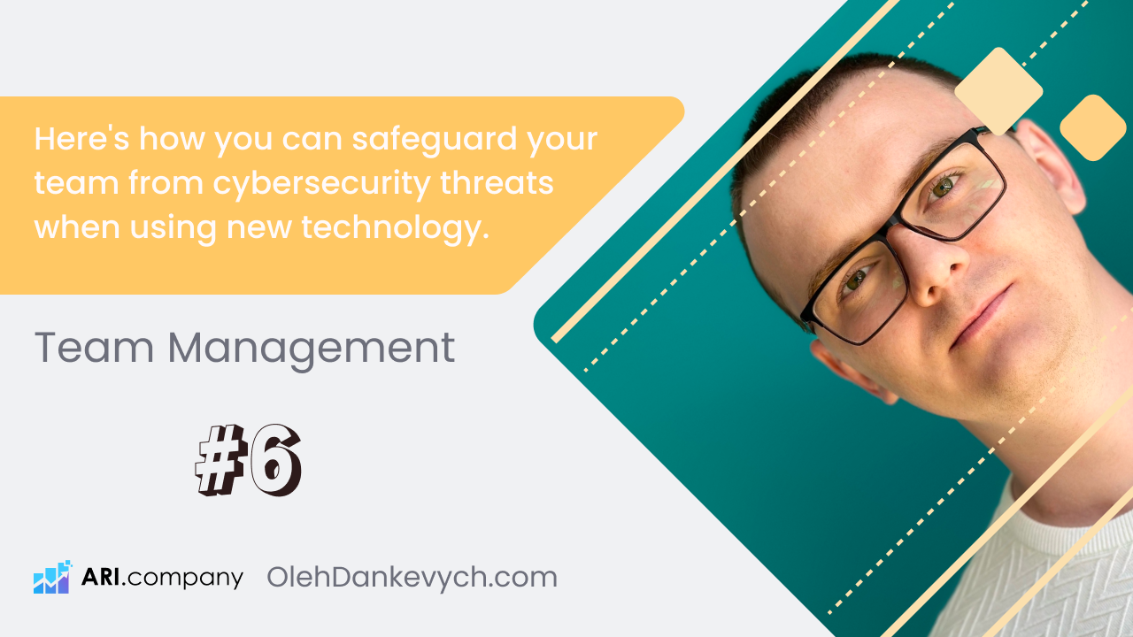 Team Management (#6): Here's how you can safeguard your team from cybersecurity threats when using new technology.